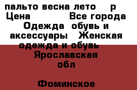 пальто весна-лето  44р. › Цена ­ 4 200 - Все города Одежда, обувь и аксессуары » Женская одежда и обувь   . Ярославская обл.,Фоминское с.